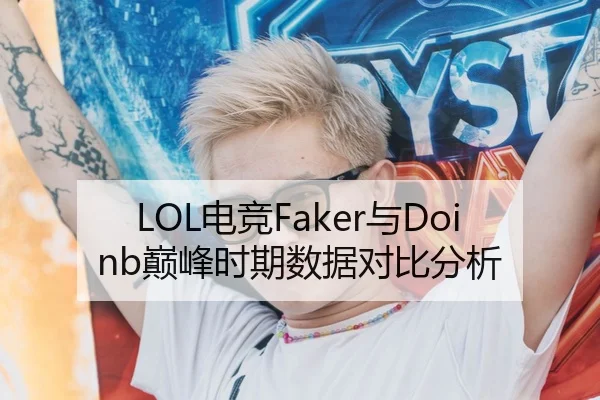 LOL电竞Faker与Doinb巅峰时期数据对比分析
